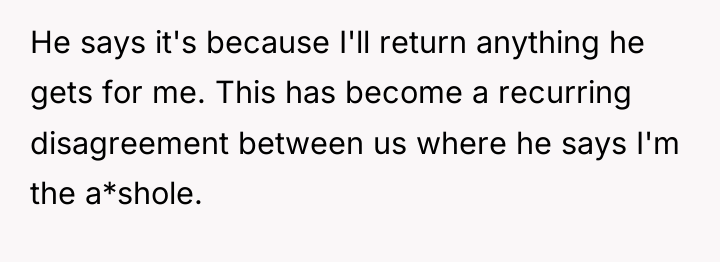 He says it's because I'll return anything he gets for...