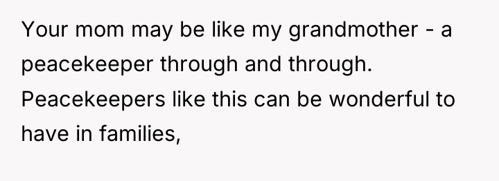 Your mom may be like my grandmother - a peacekeeper...