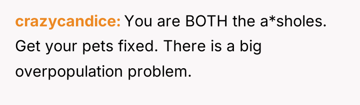 crazycandice You are BOTH the a*sholes. Get your pets fixed....