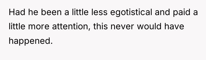 Had he been a little less egotistical and paid a...