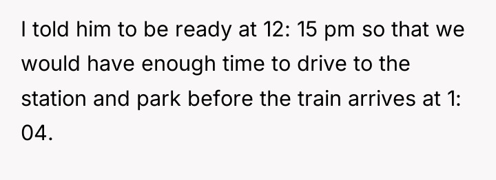 I told him to be ready at 12: 15 pm...