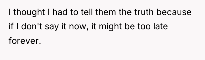 I thought I had to tell them the truth because...