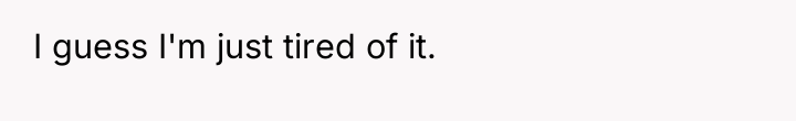 I guess I'm just tired of it.