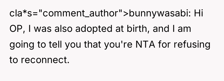 cla*s="comment_author">bunnywasabi: Hi OP, I was also adopted at birth, and...