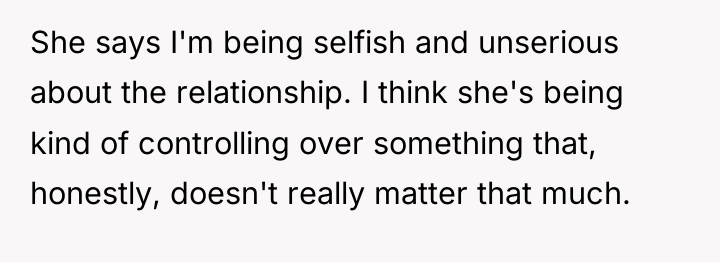 She says I'm being selfish and unserious about the relationship....