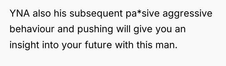 YNA also his subsequent pa*sive aggressive behaviour and pushing will...