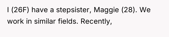 I (26F) have a stepsister, Maggie (28). We work in...