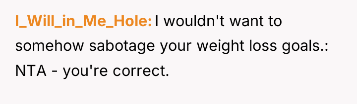 I_Will_in_Me_Hole I wouldn't want to somehow sabotage your weight loss...