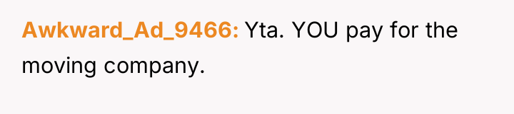 Awkward_Ad_9466 Yta. YOU pay for the moving company.