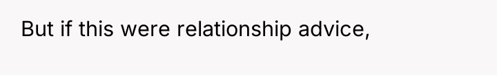 But if this were relationship advice,