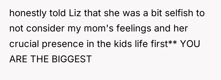 honestly told Liz that she was a bit selfish to...