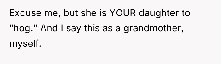Excuse me, but she is YOUR daughter to "hog." And...