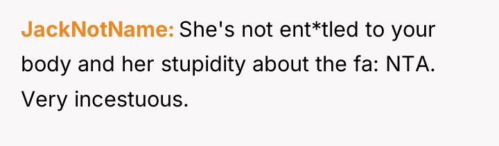 JackNotName She's not ent*tled to your body and her stupidity...