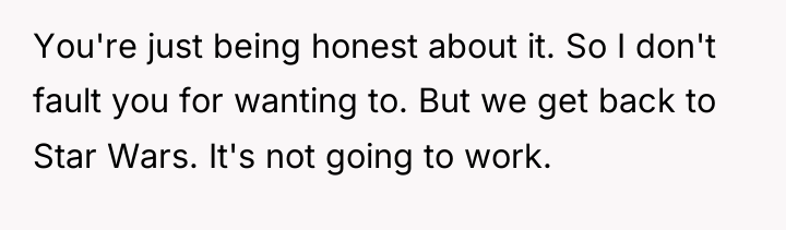 You're just being honest about it. So I don't fault...