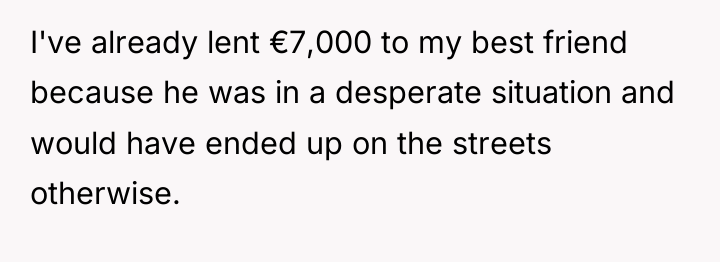 I've already lent €7,000 to my best friend because he...