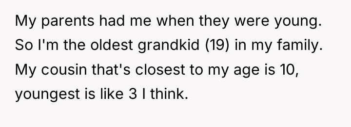 My parents had me when they were young. So I'm...