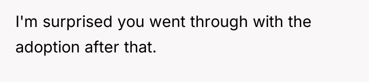 I'm surprised you went through with the adoption after that.
