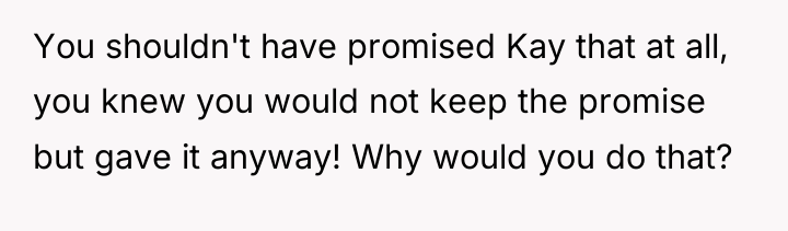 You shouldn't have promised Kay that at all, you knew...