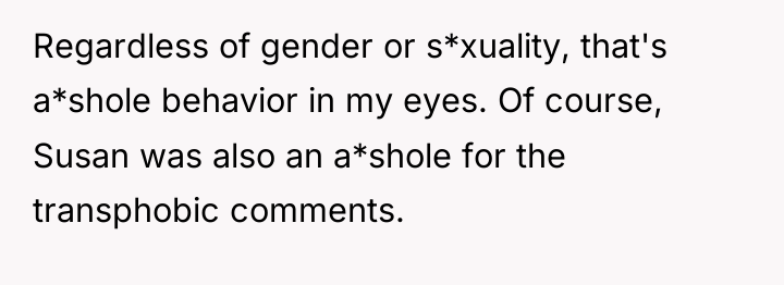 Regardless of gender or s*xuality, that's a*shole behavior in my...