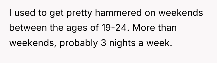 I used to get pretty hammered on weekends between the...