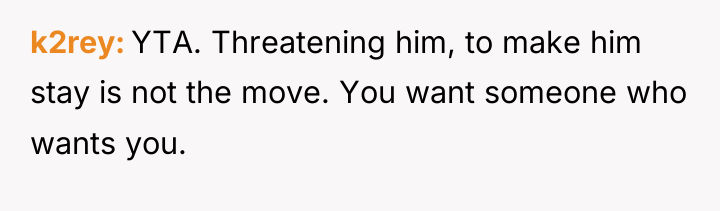 k2rey YTA. Threatening him, to make him stay is not...