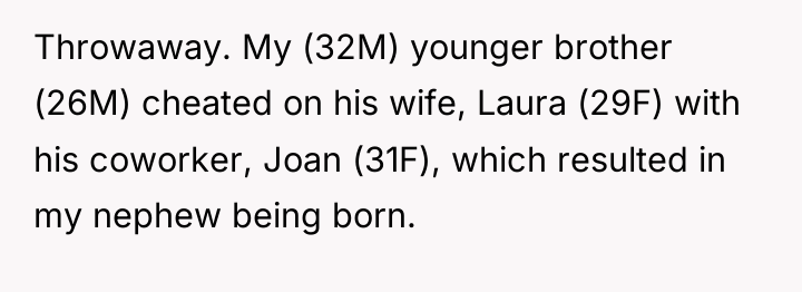 Throwaway. My (32M) younger brother (26M) cheated on his wife,...