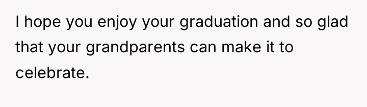 I hope you enjoy your graduation and so glad that...