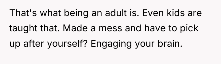 That's what being an adult is. Even kids are taught...