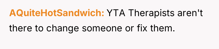 AQuiteHotSandwich YTA Therapists aren't there to change someone or fix...