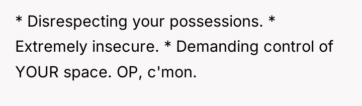 * Disrespecting your possessions. * Extremely insecure. * Demanding control...
