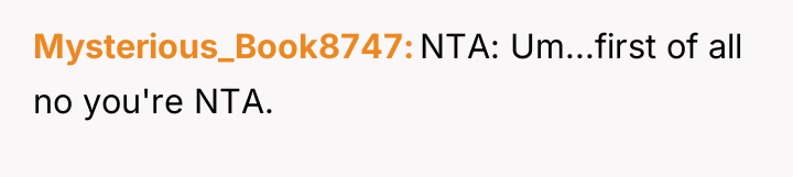 Mysterious_Book8747 NTA: Um...first of all no you're NTA.