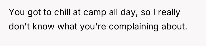You got to chill at camp all day, so I...