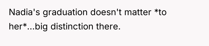 Nadia's graduation doesn't matter *to her*...big distinction there.