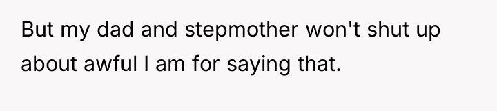 But my dad and stepmother won't shut up about awful...