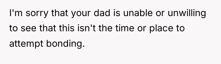 I'm sorry that your dad is unable or unwilling to...