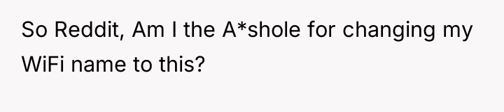 So Reddit, Am I the A*shole for changing my WiFi...