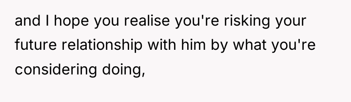 and I hope you realise you're risking your future relationship...