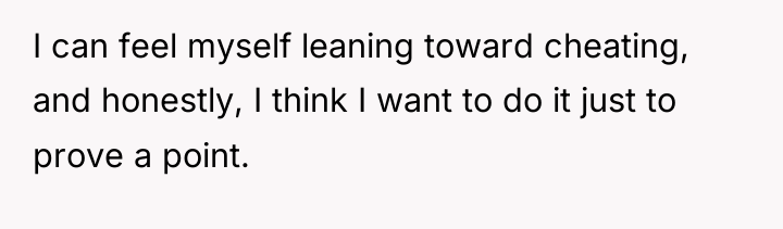 I can feel myself leaning toward cheating, and honestly, I...