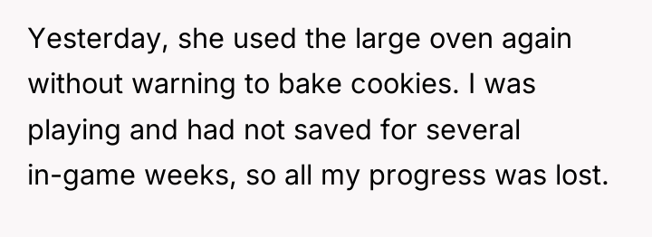 Yesterday, she used the large oven again without warning to...