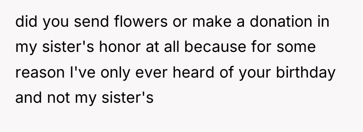 did you send flowers or make a donation in my...