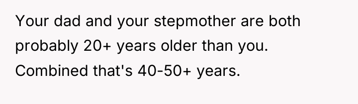 Your dad and your stepmother are both probably 20+ years...