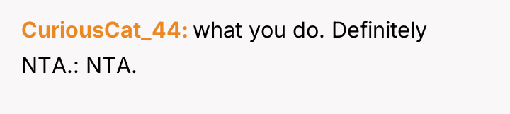 CuriousCat_44 what you do. Definitely NTA.: NTA.