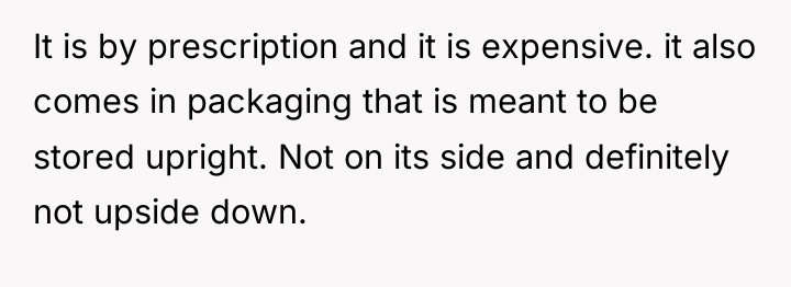 It is by prescription and it is expensive. it also...