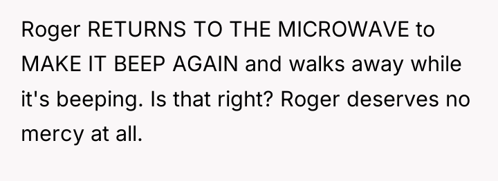 Roger RETURNS TO THE MICROWAVE to MAKE IT BEEP AGAIN...