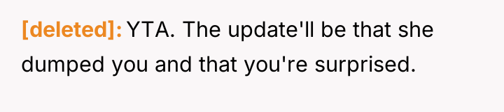 [deleted] YTA. The update'll be that she dumped you and...