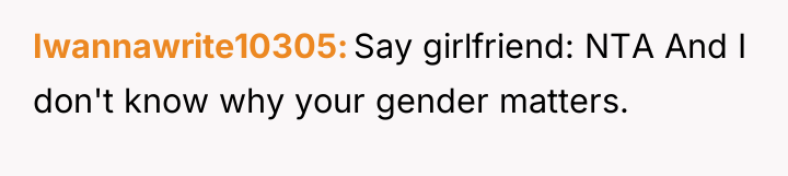 Iwannawrite10305 Say girlfriend: NTA And I don't know why your...