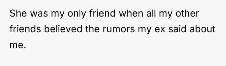 She was my only friend when all my other friends...