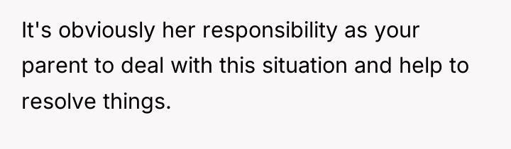 It's obviously her responsibility as your parent to deal with...