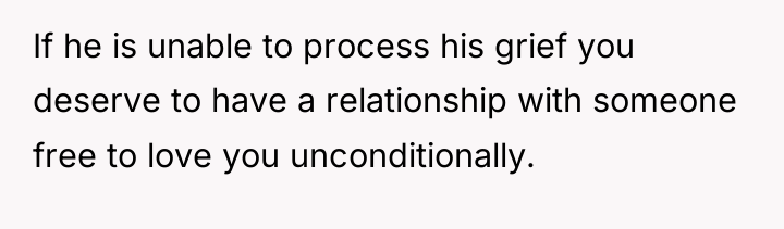 If he is unable to process his grief you deserve...