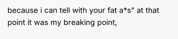 because i can tell with your fat a*s" at that...